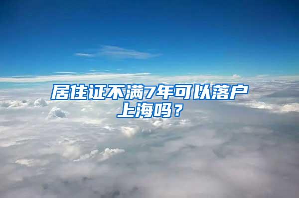 居住证不满7年可以落户上海吗？