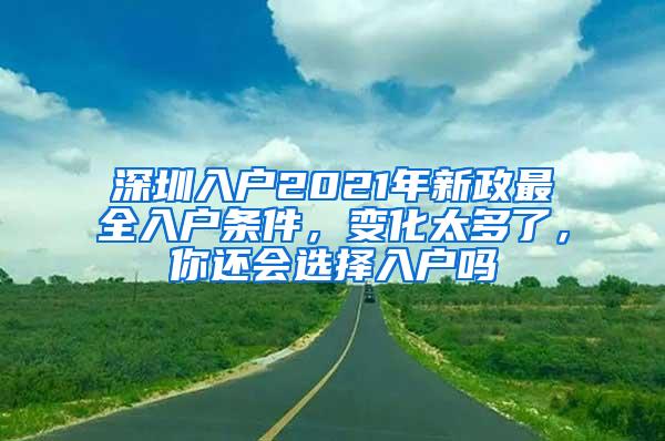 深圳入户2021年新政最全入户条件，变化太多了，你还会选择入户吗