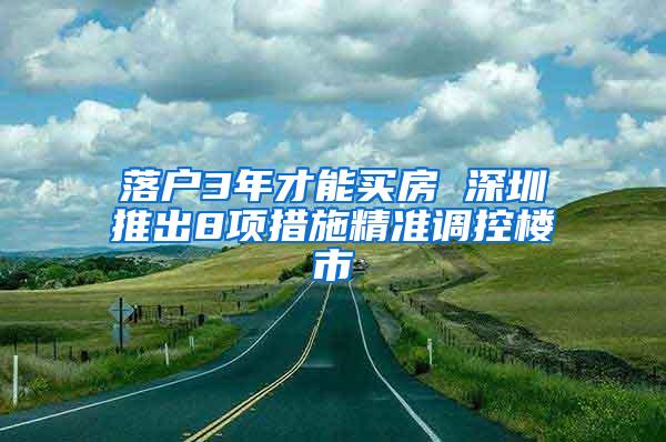 落户3年才能买房 深圳推出8项措施精准调控楼市