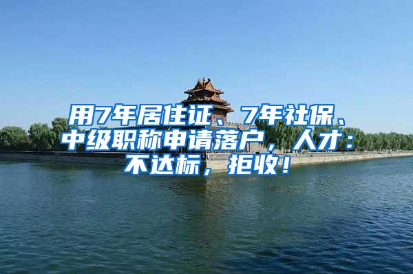 用7年居住证、7年社保、中级职称申请落户，人才：不达标，拒收！