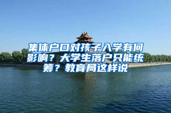 集体户口对孩子入学有何影响？大学生落户只能统筹？教育局这样说