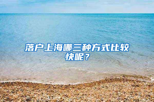 落户上海哪三种方式比较快呢？