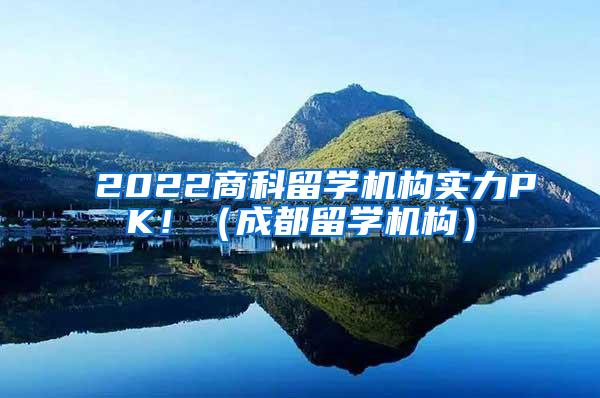 2022商科留学机构实力PK！（成都留学机构）