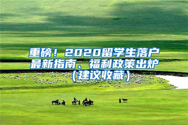 重磅！2020留学生落户最新指南、福利政策出炉（建议收藏）