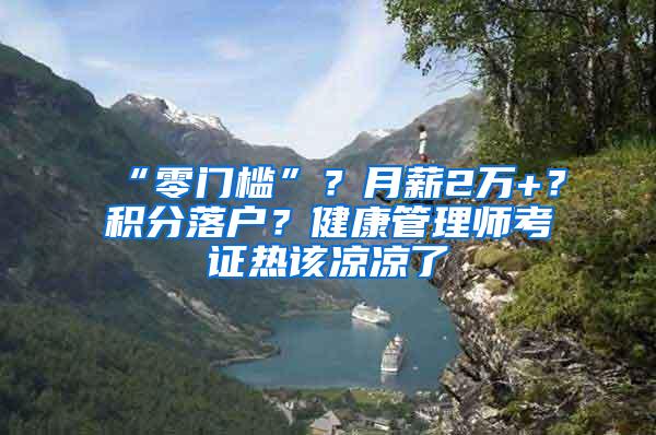 “零门槛”？月薪2万+？积分落户？健康管理师考证热该凉凉了