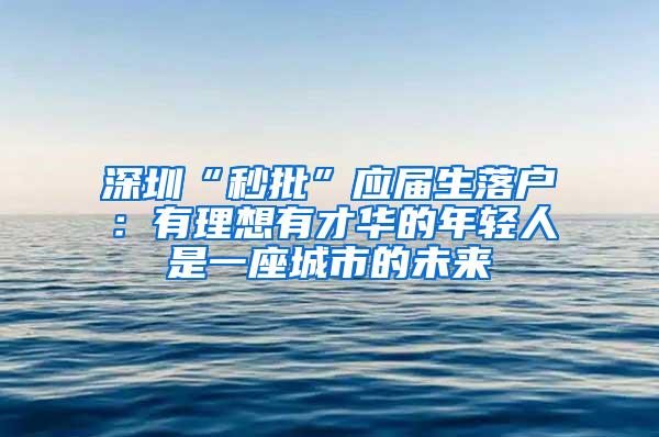 深圳“秒批”应届生落户：有理想有才华的年轻人是一座城市的未来