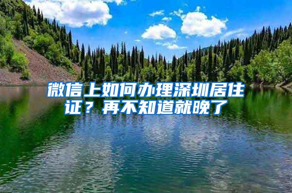 微信上如何办理深圳居住证？再不知道就晚了