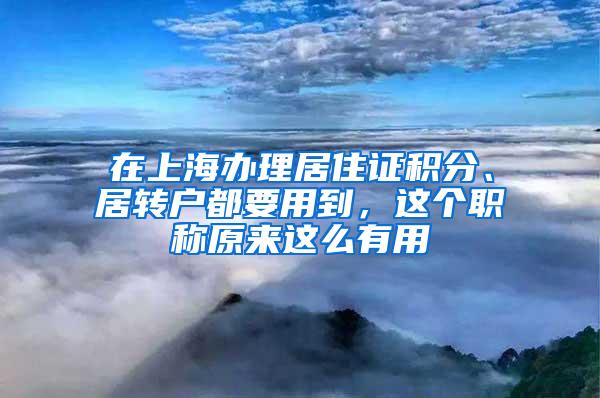 在上海办理居住证积分、居转户都要用到，这个职称原来这么有用