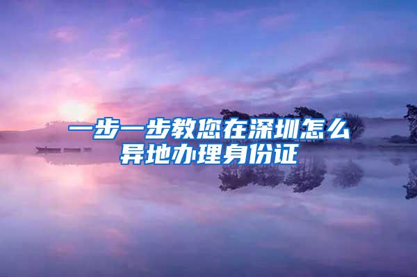 一步一步教您在深圳怎么异地办理身份证