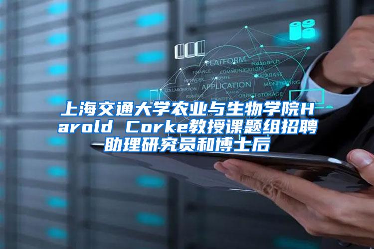 上海交通大学农业与生物学院Harold Corke教授课题组招聘助理研究员和博士后