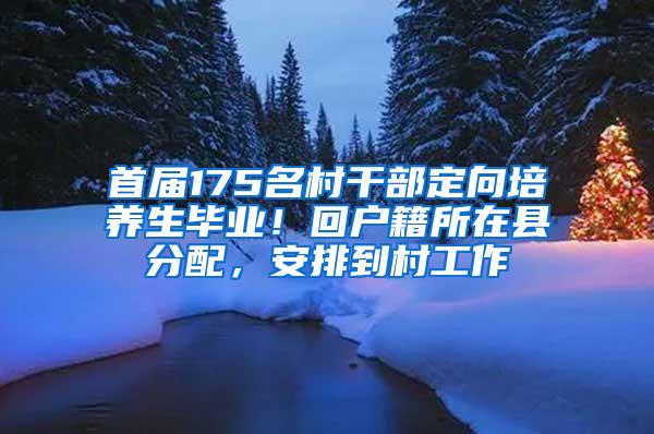 首届175名村干部定向培养生毕业！回户籍所在县分配，安排到村工作