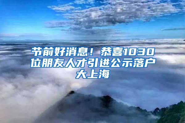 节前好消息！恭喜1030位朋友人才引进公示落户大上海