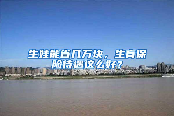 生娃能省几万块，生育保险待遇这么好？