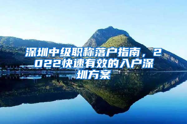 深圳中级职称落户指南，2022快速有效的入户深圳方案