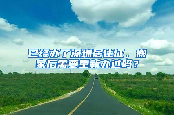 已经办了深圳居住证，搬家后需要重新办过吗？