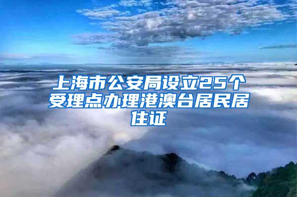 上海市公安局设立25个受理点办理港澳台居民居住证
