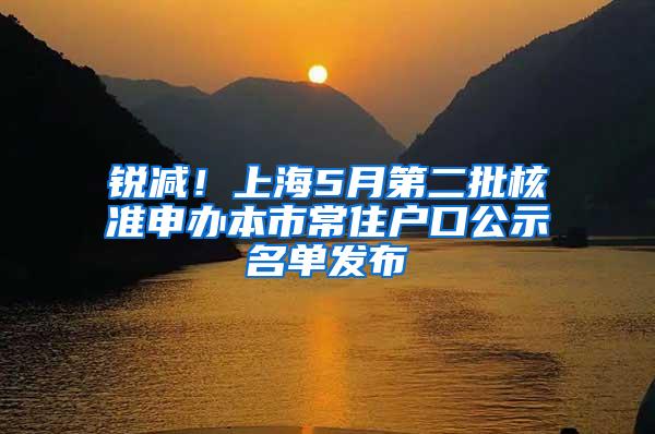 锐减！上海5月第二批核准申办本市常住户口公示名单发布