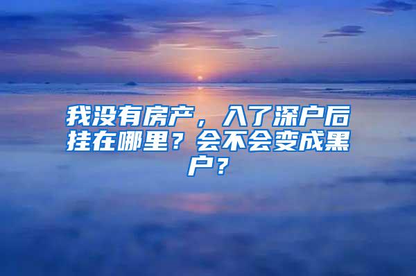 我没有房产，入了深户后挂在哪里？会不会变成黑户？