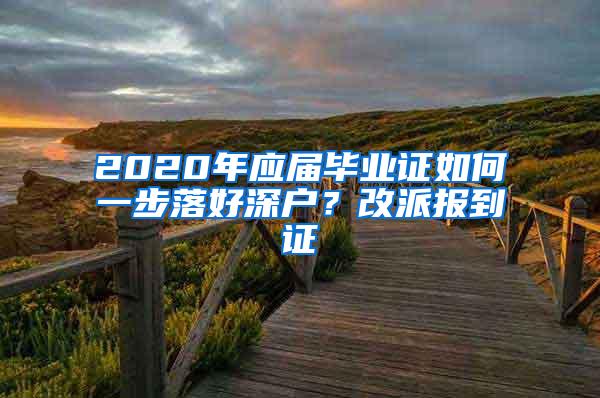 2020年应届毕业证如何一步落好深户？改派报到证