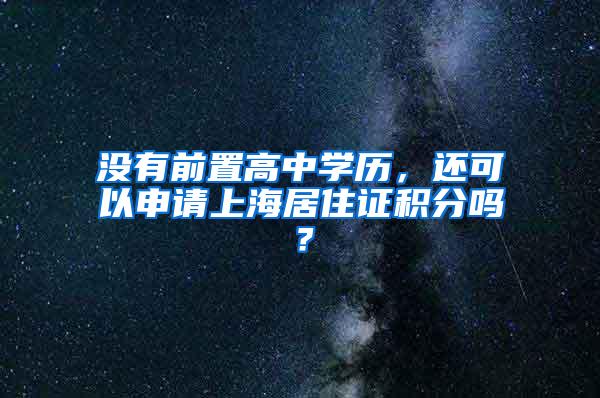 没有前置高中学历，还可以申请上海居住证积分吗？