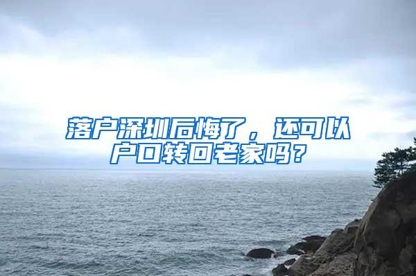 落户深圳后悔了，还可以户口转回老家吗？