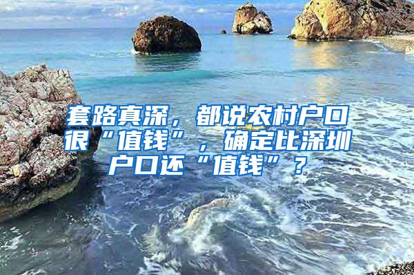 套路真深，都说农村户口很“值钱”，确定比深圳户口还“值钱”？