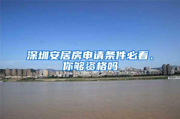 深圳安居房申请条件必看、你够资格吗
