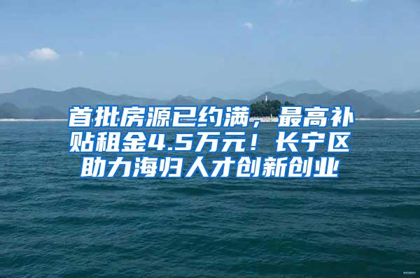 首批房源已约满，最高补贴租金4.5万元！长宁区助力海归人才创新创业