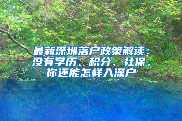 最新深圳落户政策解读：没有学历、积分、社保，你还能怎样入深户