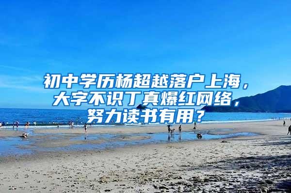 初中学历杨超越落户上海，大字不识丁真爆红网络，努力读书有用？