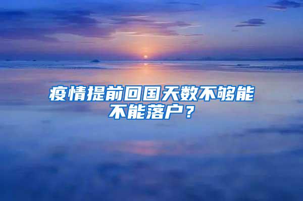 疫情提前回国天数不够能不能落户？