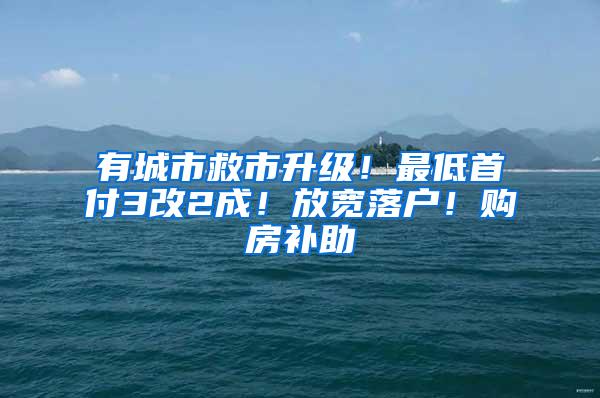 有城市救市升级！最低首付3改2成！放宽落户！购房补助