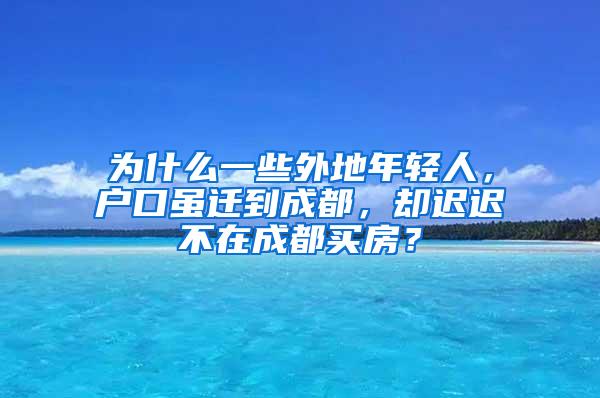 为什么一些外地年轻人，户口虽迁到成都，却迟迟不在成都买房？