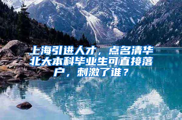 上海引进人才，点名清华北大本科毕业生可直接落户，刺激了谁？