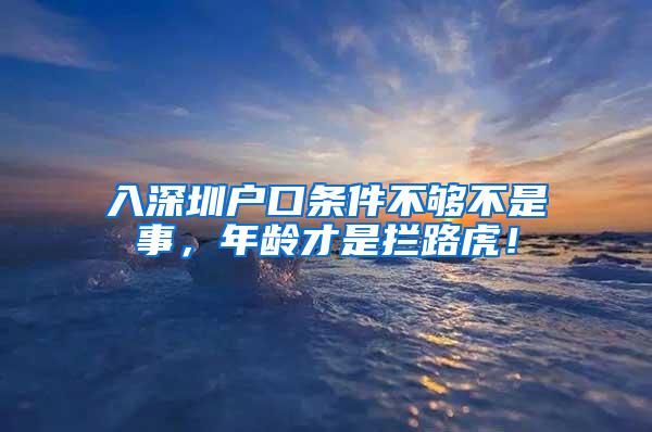 入深圳户口条件不够不是事，年龄才是拦路虎！