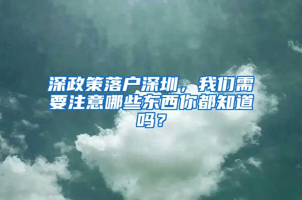 深政策落户深圳，我们需要注意哪些东西你都知道吗？