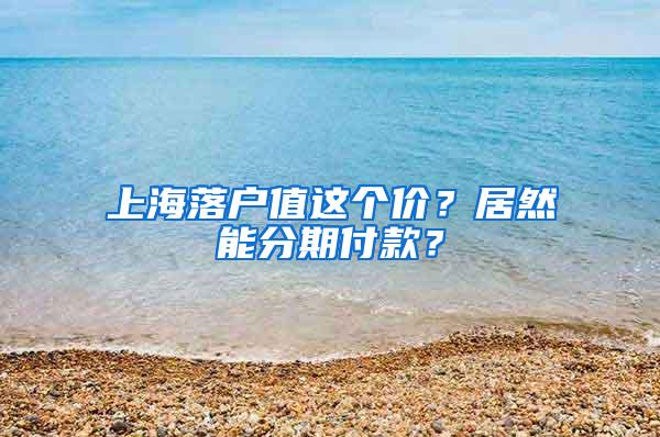 上海落户值这个价？居然能分期付款？