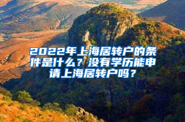 2022年上海居转户的条件是什么？没有学历能申请上海居转户吗？