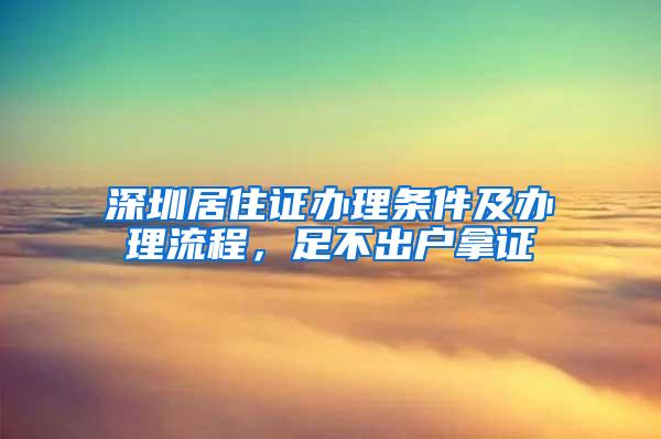 深圳居住证办理条件及办理流程，足不出户拿证