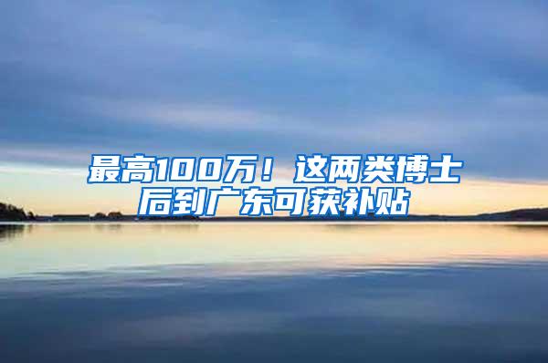 最高100万！这两类博士后到广东可获补贴