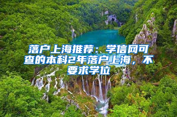 落户上海推荐：学信网可查的本科2年落户上海，不要求学位