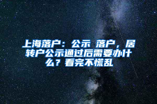 上海落户：公示≠落户，居转户公示通过后需要办什么？看完不慌乱