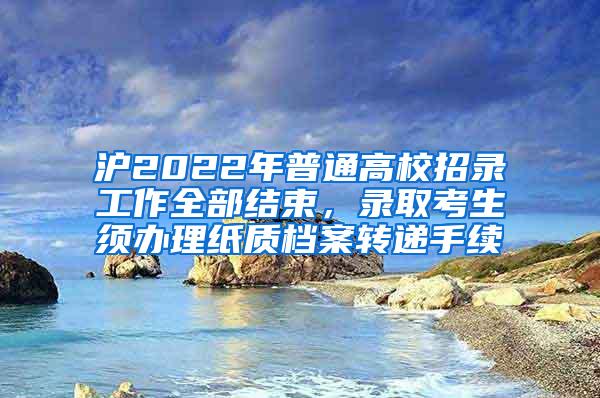 沪2022年普通高校招录工作全部结束，录取考生须办理纸质档案转递手续