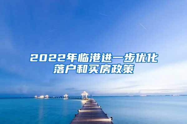 2022年临港进一步优化落户和买房政策