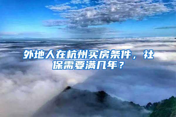 外地人在杭州买房条件，社保需要满几年？