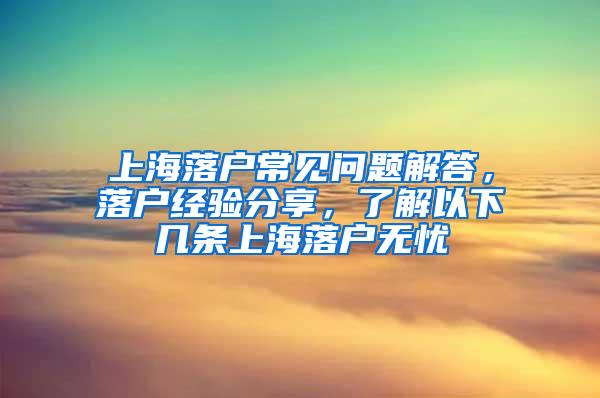 上海落户常见问题解答，落户经验分享，了解以下几条上海落户无忧