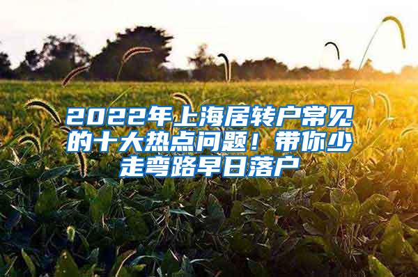 2022年上海居转户常见的十大热点问题！带你少走弯路早日落户