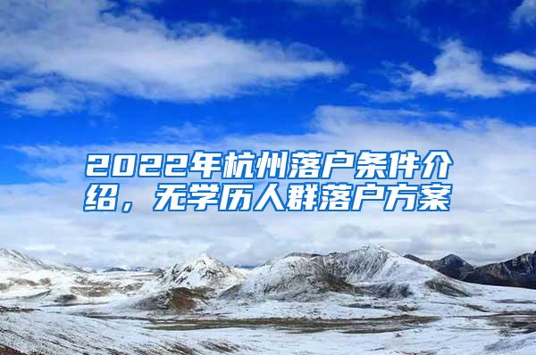 2022年杭州落户条件介绍，无学历人群落户方案