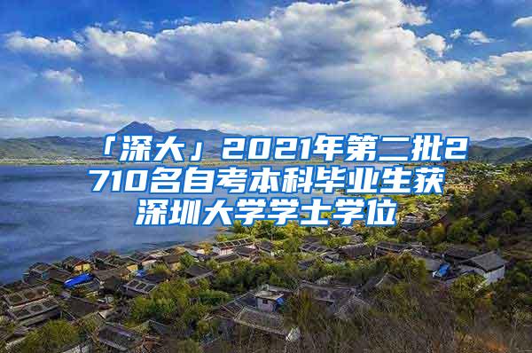 「深大」2021年第二批2710名自考本科毕业生获深圳大学学士学位