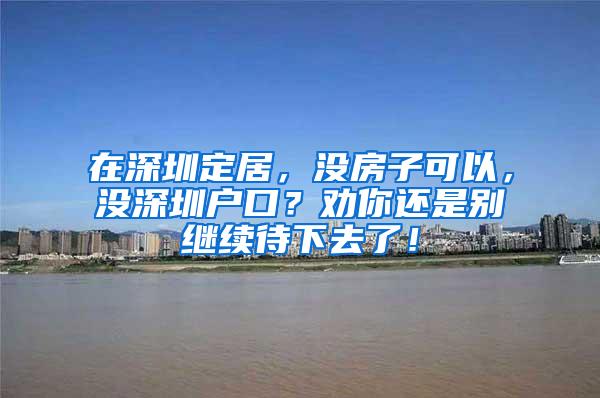 在深圳定居，没房子可以，没深圳户口？劝你还是别继续待下去了！
